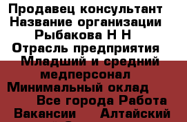 Продавец-консультант › Название организации ­ Рыбакова Н.Н. › Отрасль предприятия ­ Младший и средний медперсонал › Минимальный оклад ­ 12 000 - Все города Работа » Вакансии   . Алтайский край,Славгород г.